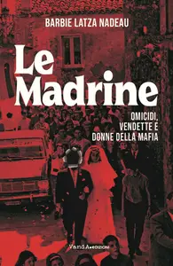 Le madrine. Omicidi, vendette e donne della mafia - Barbie Latza Nadeau