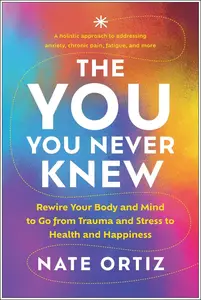 The YOU You Never Knew: Rewire Your Body and Mind to Go from Trauma and Stress to Health and Happiness