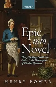 Epic into Novel: Henry Fielding, Scriblerian Satire, and the Consumption of Classical Literature