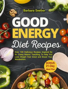 Good Energy Diet Recipes: Over 100 Delicious Recipes Inspired By Dr. Casey Means Teaching (Good Energy Cookbook)