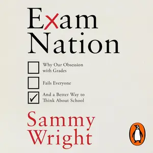 Exam Nation: Why Our Obsession with Grades Fails Everyone – and a Better Way to Think About School [Audiobook]