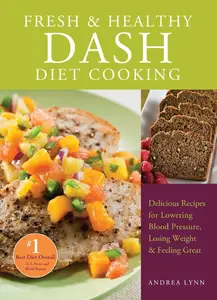 Fresh and Healthy DASH Diet Cooking: 101 Delicious Recipes for Lowering Blood Pressure, Losing Weight and Feeling Great