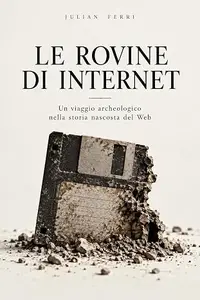 Le Rovine di Internet: Un viaggio archeologico nella storia nascosta del Web