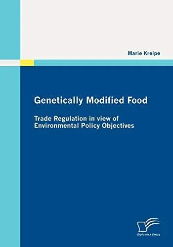 Genetically Modified Food: Trade Regulation in view of Environmental Policy Objectives : Trade Regulation in view of Environmen