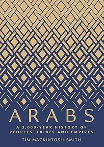 Arabs: A 3,000-Year History of Peoples, Tribes and Empires