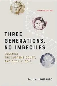 Three Generations, No Imbeciles: Eugenics, the Supreme Court, and Buck v. Bell