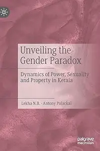 Unveiling the Gender Paradox: Dynamics of Power, Sexuality and Property in Kerala