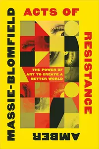 Acts of Resistance: The Power of Art to Create a Better World