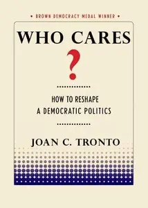 Who Cares?: How to Reshape a Democratic Politics