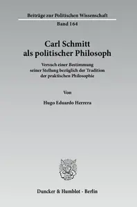 Carl Schmitt als politischer Philosoph: Versuch einer Bestimmung seiner Stellung bezüglich der Tradition der praktischen Philos