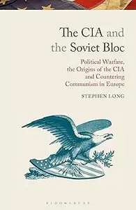 CIA and the Soviet Bloc, The: Political Warfare, the Origins of the CIA and Countering Communism in Europe