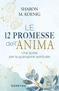 Le 12 promesse dell'anima. Una guida per la guarigione spirituale - Sharon M. Koenig