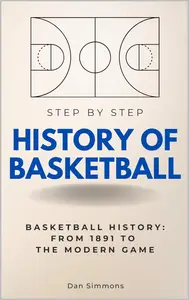 History of Basketball Step by Step: Basketball History: From 1891 to the Modern Game