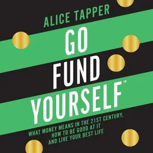 Go Fund Yourself: What Money Means in the 21st Century, How to Be Good at It and Live Your Best Life