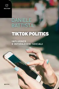 Daniele Battista - TikTok Politics. Influenze e interazioni sociali