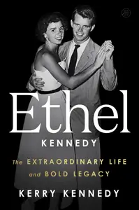 Ethel Kennedy: The Extraordinary Life and Bold Legacy
