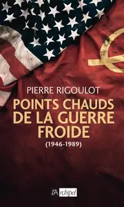 Pierre Rigoulot, "Points chauds de la guerre froide (1946-1989)"