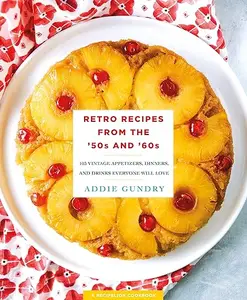 Retro Recipes from the '50s and '60s: 103 Vintage Appetizers, Dinners, and Drinks Everyone Will Love (Repost)