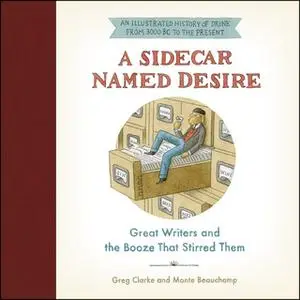 «A Sidecar Named Desire: Great Writers and the Booze That Stirred Them» by Greg Clarke,Monte Beauchamp