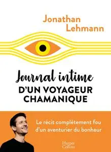 Jonathan Lehmann, "Journal intime d'un voyageur chamanique: Le récit complètement fou d'un aventurier du bonheur"