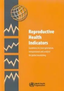 Reproductive Health Indicators. Guidelines for their Generation, Interpretation and Analysis for Global Monitoring (Repost)