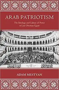 Arab Patriotism: The Ideology and Culture of Power in Late Ottoman Egypt