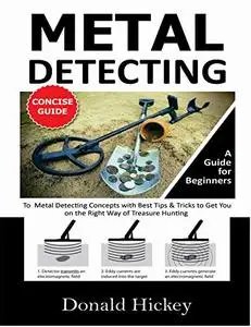 Metal Detecting Concise Guide: A Guide for Beginners To Metal Detecting Concepts with Best Tips & Tricks