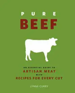 Pure Beef: An Essential Guide to Artisan Meat with Recipes for Every Cut