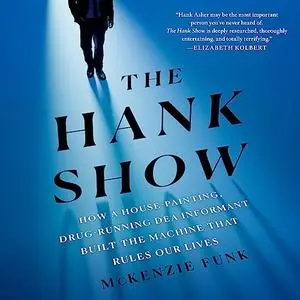 The Hank Show: How a House-Painting, Drug-Running DEA Informant Built the Machine That Rules Our Lives