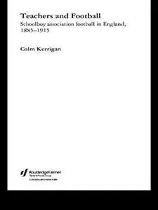 Teachers and Football: Schoolboy Association Football in England, 1885-1915 (Woburn Education)
