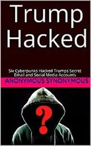 Trump Hacked: Six Cyberpunks Hacked Trumps Secret Email and Social Media Accounts