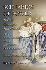 Scenarios of Power: Myth and Ceremony in Russian Monarchy from Peter the Great to the Abdication of Nicholas II - New Abridged