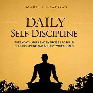 Daily Self-Discipline: Everyday Habits and Exercises to Build Self-Discipline and Achieve Your Goals [Audiobook]