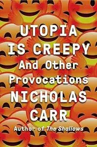 Utopia Is Creepy: And Other Provocations