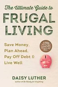 The Ultimate Guide to Frugal Living: Save Money, Plan Ahead, Pay Off Debt & Live Well (Repost)