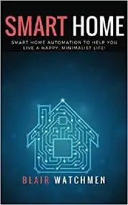 Smart Home: Smart Home Automation to Help You Live a Happy, Minimalist Life!