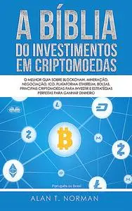 «A Bíblia Do Investimentos Em Criptomoedas» by Alan T. Norman