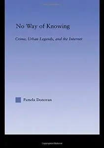 No Way of Knowing: Crime, Urban Legends and the Internet (American Popular History and Culture (Routledge (Firm)).)