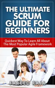 Fareed Raja - The Ultimate Scrum Guide For Beginners: Quickest Way To Learn All About The Most Popular Agile Framework