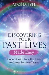 Discovering Your Past Lives Made Easy: Connect with Your Past Lives to Create Positive Change