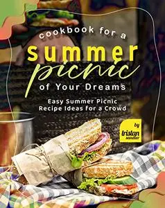 Cookbook For a Summer Picnic of Your Dreams: Easy Summer Picnic Recipe Ideas for a Crowd