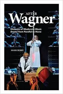 After Wagner: Histories of Modernist Music Drama from Parsifal to Nono