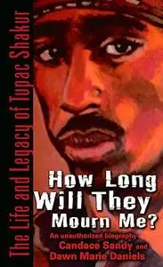 How Long Will They Mourn Me?: The Life and Legacy of Tupac Shakur