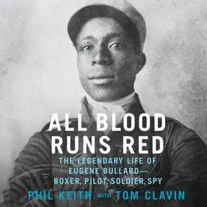 «All Blood Runs Red: The Legendary Life of Eugene Bullard - Boxer, Pilot, Soldier, Spy» by Tom Clavin,Phil Keith