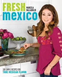 Fresh Mexico: 100 Simple Recipes for True Mexican Flavor 