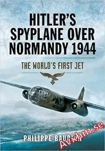 Hitler’s Spyplane Over Normandy 1944: The World’s First Jet