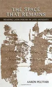 The Space That Remains: Reading Latin Poetry in Late Antiquity