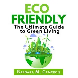 «Eco Friendly: The Utlimate Guide to Green Living» by Barbara Cameron