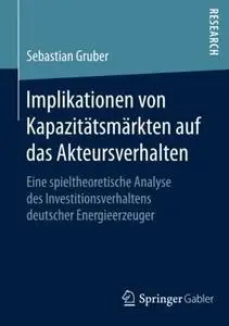 Implikationen von Kapazitätsmärkten auf das Akteursverhalten: Eine spieltheoretische Analyse des Investitionsverhaltens deutsch