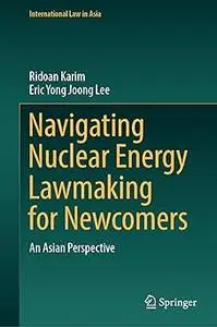 Navigating Nuclear Energy Lawmaking for Newcomers: An Asian Perspective